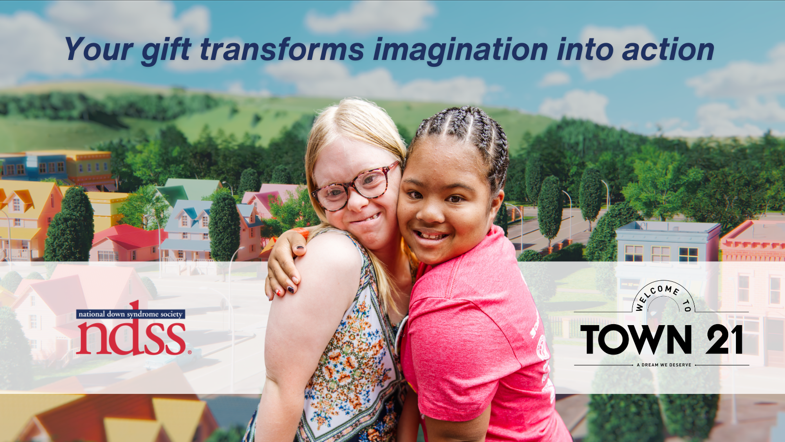 Your gift transforms imagination into action. NDSS logo. Town 21 logo. Image of two girls smiling