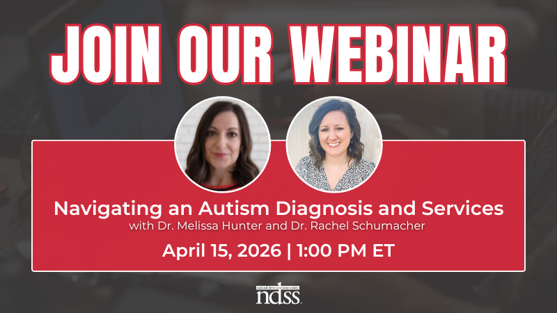Join Our Webinar. Navigating an Autism Diagnosis and Services with Dr. Melissa Hunter and Dr. Rachel Schumacher. Headshots of two women with brown hair, Dr. Hunter and Dr. Schumacher. April 15, 2026. 1:00 PM ET. NDSS logo