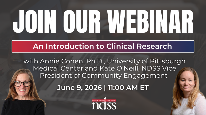Join Our Webinar: An Introduction to Clinical Research. With Annie Cohen, Ph.D., University of Pittsburgh Medical Center, and Kate O'Neill, NDSS Vice President of Community Engagement, June 9, 2026. 11:00 AM ET. NDSS logo. Headshot of Kate, a woman with brown hair and glasses, wearing a black blouse. Headshot of Annie, a woman with brown and blonde ombre hair, wearing a white blouse.