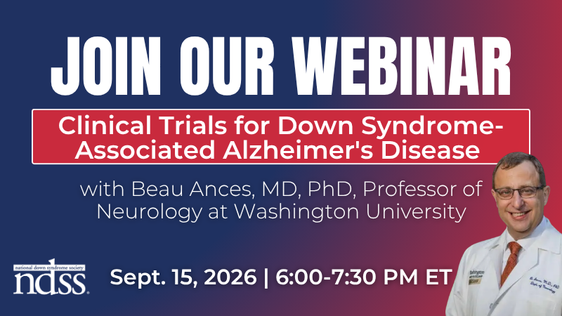 Join Our Webinar. Clinical Trials for Down Syndrome-Associated Alzheimer's Disease. With Beau Ances, MD, PhD, Professor of Neurology at Washington University. Sept. 15, 2026. 6:00-7:30 PM ET. Headshot of Dr. Ances in a white lab coat. NDSS logo.